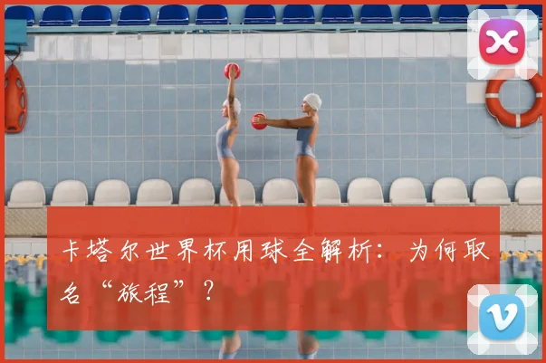 卡塔尔世界杯用球全解析：为何取名“旅程”？