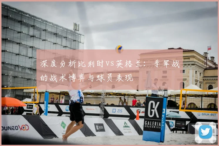 深度分析比利时vs英格兰:季军战的战术博弈与球员表现