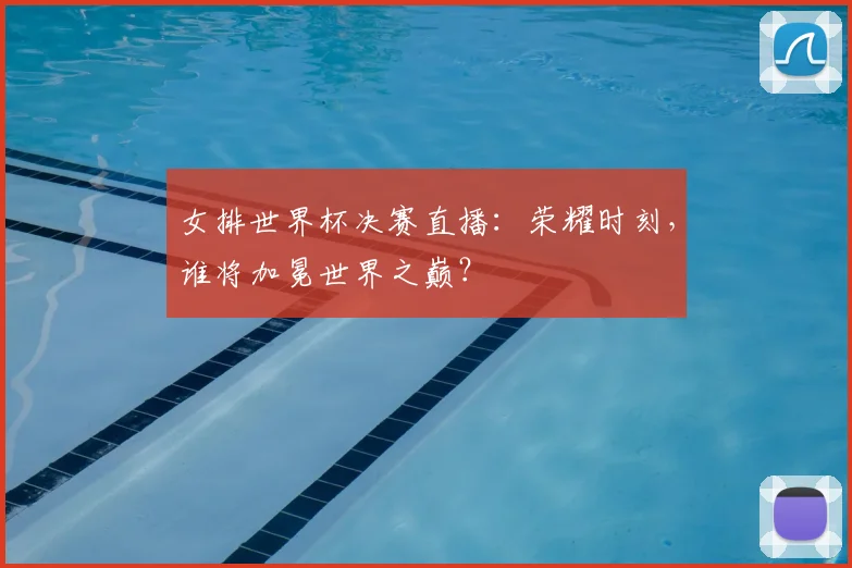 女排世界杯决赛直播：荣耀时刻，谁将加冕世界之巅？