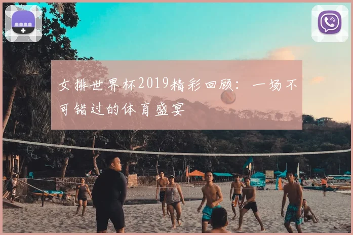 女排世界杯2019精彩回顾：一场不可错过的体育盛宴