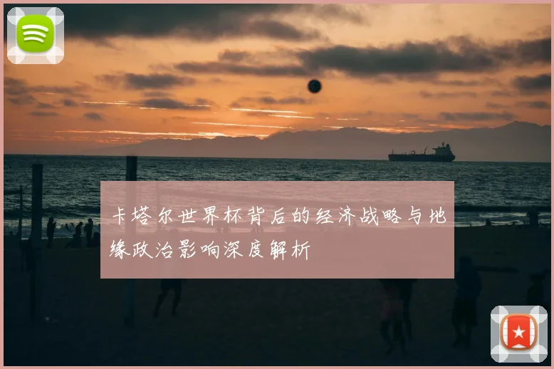 卡塔尔世界杯背后的经济战略与地缘政治影响深度解析
