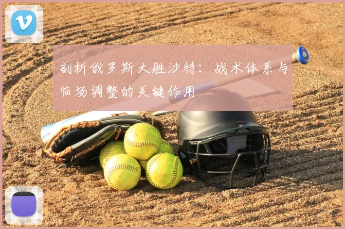 剖析俄罗斯大胜沙特:战术体系与临场调整的关键作用