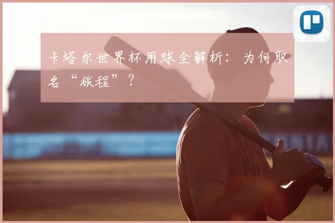 卡塔尔世界杯用球全解析：为何取名“旅程”？