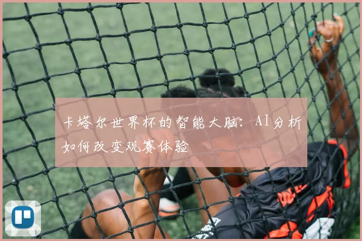 卡塔尔世界杯的智能大脑：AI分析如何改变观赛体验