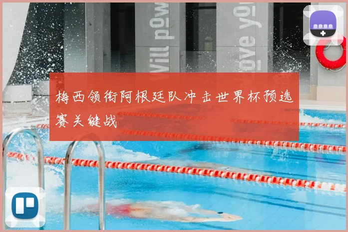 梅西领衔阿根廷队冲击世界杯预选赛关键战