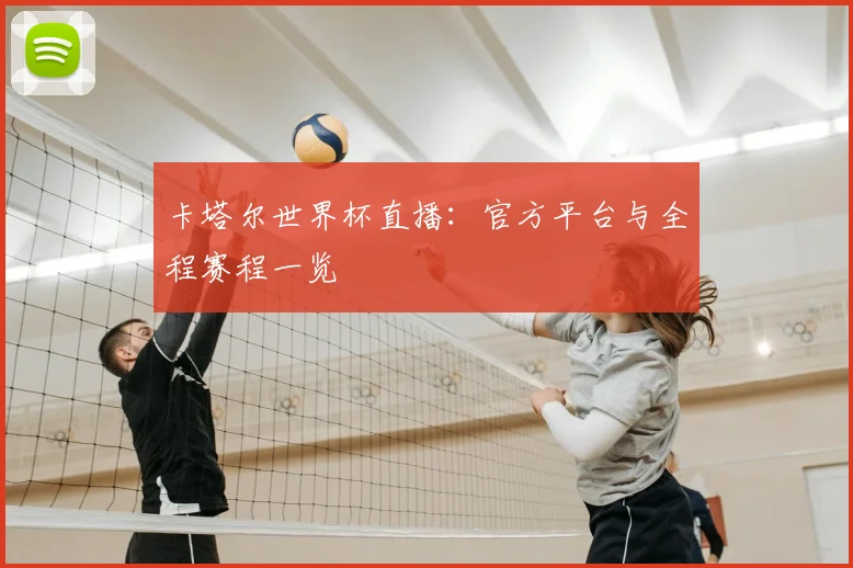 卡塔尔世界杯直播：官方平台与全程赛程一览