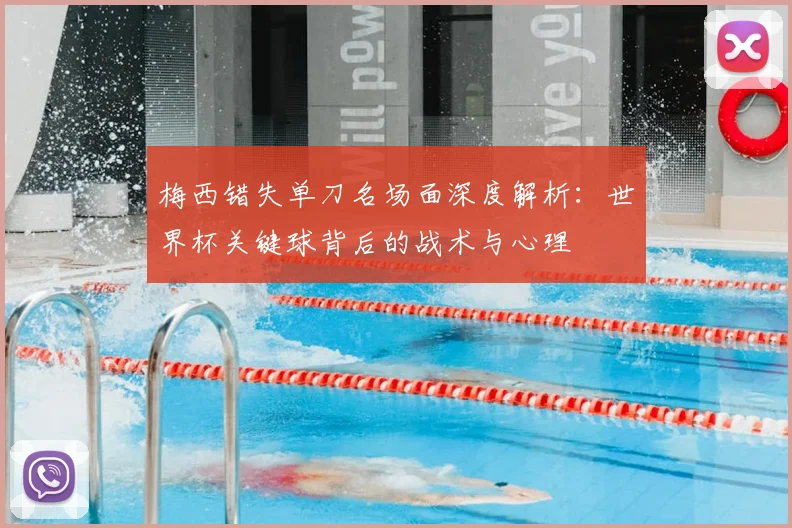 梅西错失单刀名场面深度解析：世界杯关键球背后的战术与心理